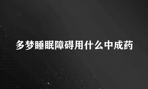 多梦睡眠障碍用什么中成药