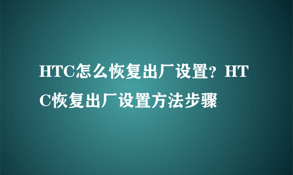 HTC怎么恢复出厂设置？HTC恢复出厂设置方法步骤