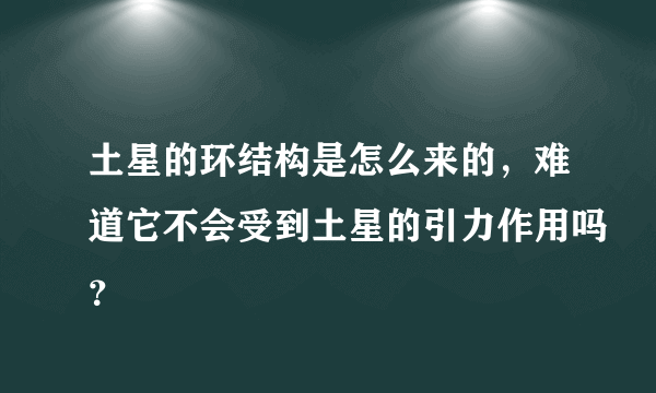 土星的环结构是怎么来的，难道它不会受到土星的引力作用吗？