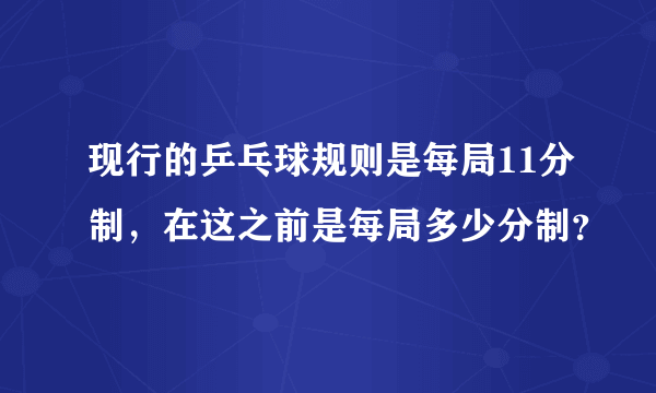 现行的乒乓球规则是每局11分制，在这之前是每局多少分制？