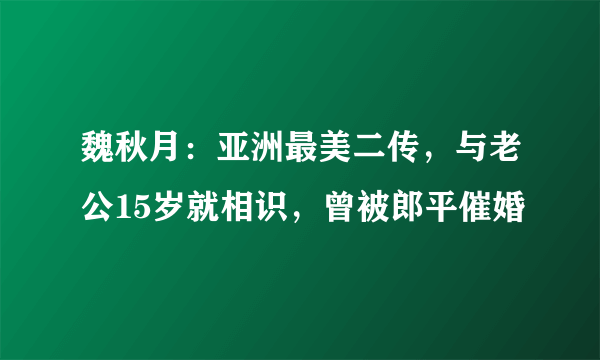 魏秋月：亚洲最美二传，与老公15岁就相识，曾被郎平催婚