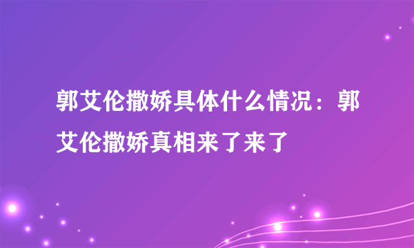 郭艾伦撒娇具体什么情况：郭艾伦撒娇真相来了来了