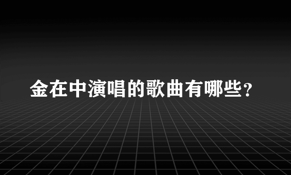 金在中演唱的歌曲有哪些？