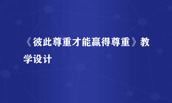 《彼此尊重才能赢得尊重》教学设计