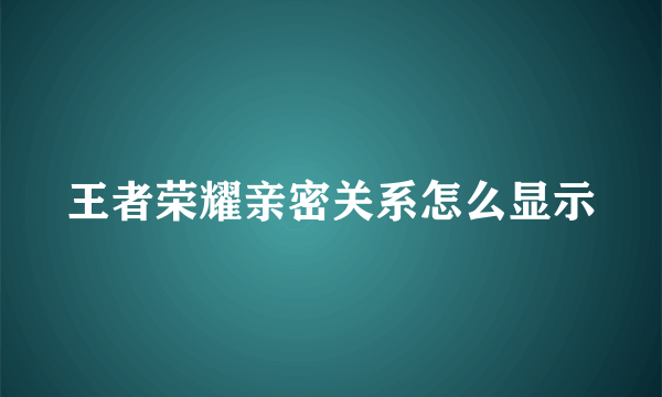 王者荣耀亲密关系怎么显示