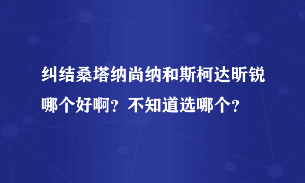 纠结桑塔纳尚纳和斯柯达昕锐哪个好啊？不知道选哪个？