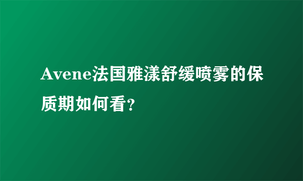 Avene法国雅漾舒缓喷雾的保质期如何看？