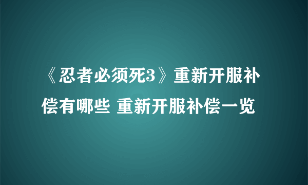 《忍者必须死3》重新开服补偿有哪些 重新开服补偿一览