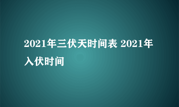 2021年三伏天时间表 2021年入伏时间