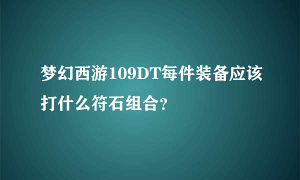 梦幻西游109DT每件装备应该打什么符石组合？