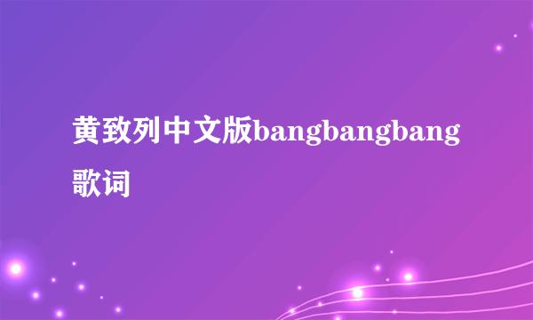 黄致列中文版bangbangbang歌词