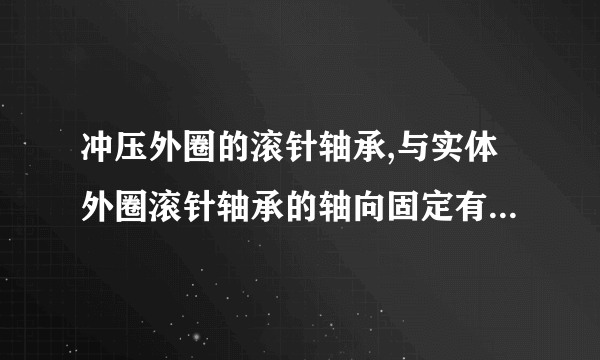 冲压外圈的滚针轴承,与实体外圈滚针轴承的轴向固定有哪几种形式