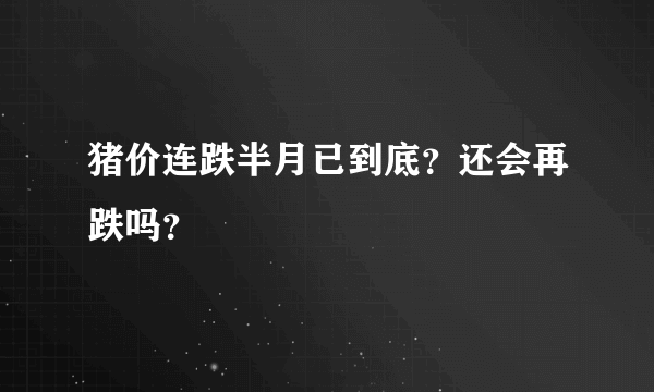 猪价连跌半月已到底？还会再跌吗？