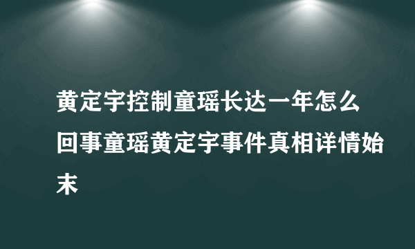 黄定宇控制童瑶长达一年怎么回事童瑶黄定宇事件真相详情始末