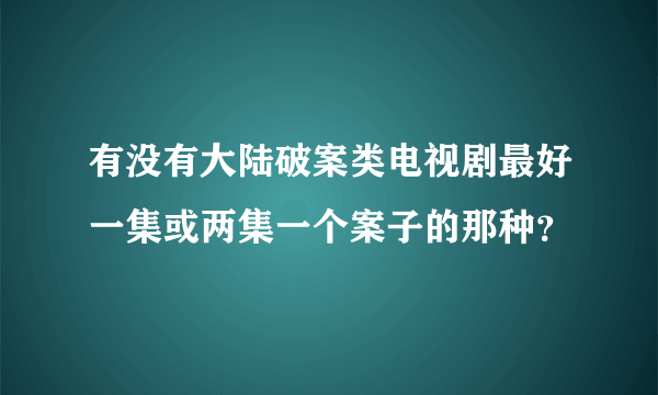 有没有大陆破案类电视剧最好一集或两集一个案子的那种？