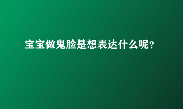 宝宝做鬼脸是想表达什么呢？