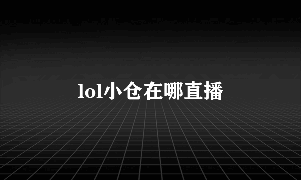 lol小仓在哪直播