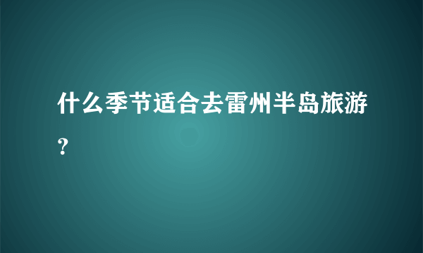 什么季节适合去雷州半岛旅游？