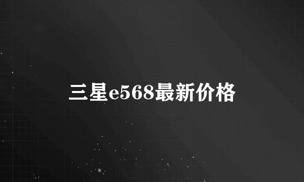 三星e568最新价格