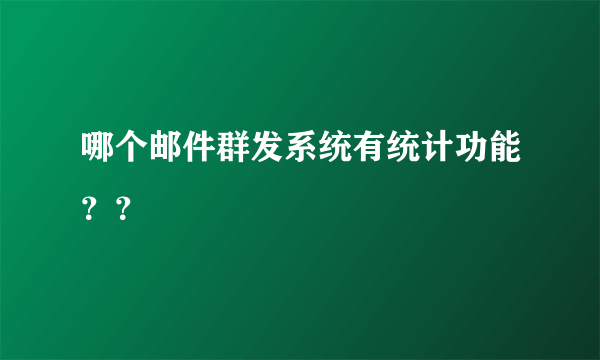 哪个邮件群发系统有统计功能？？