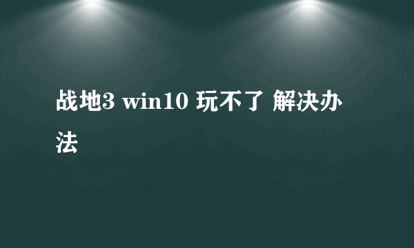 战地3 win10 玩不了 解决办法