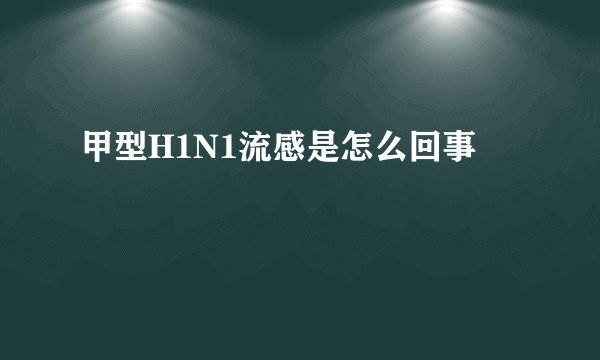 甲型H1N1流感是怎么回事