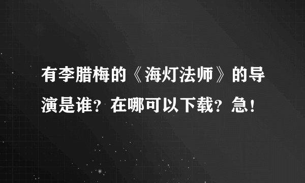 有李腊梅的《海灯法师》的导演是谁？在哪可以下载？急！