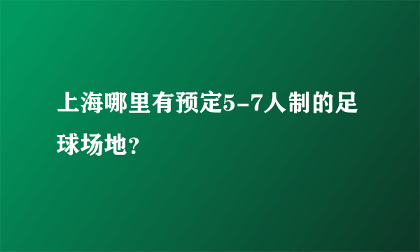 上海哪里有预定5-7人制的足球场地？