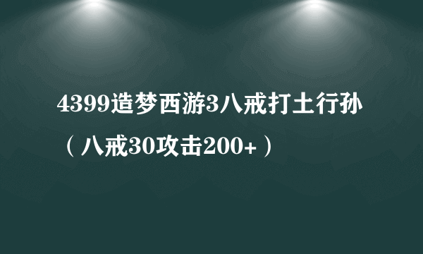 4399造梦西游3八戒打土行孙（八戒30攻击200+）