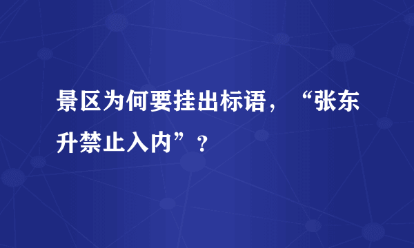 景区为何要挂出标语，“张东升禁止入内”？