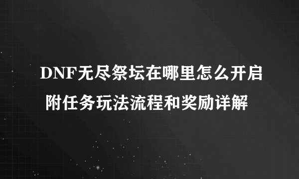 DNF无尽祭坛在哪里怎么开启 附任务玩法流程和奖励详解