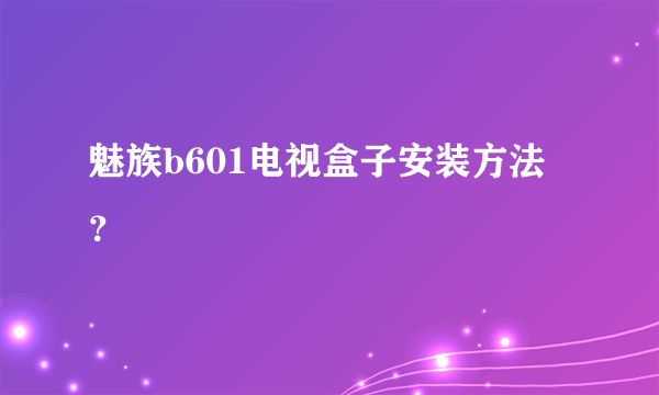 魅族b601电视盒子安装方法？