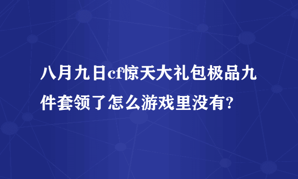 八月九日cf惊天大礼包极品九件套领了怎么游戏里没有?