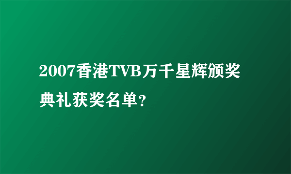 2007香港TVB万千星辉颁奖典礼获奖名单？