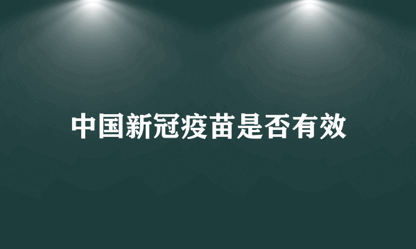 中国新冠疫苗是否有效