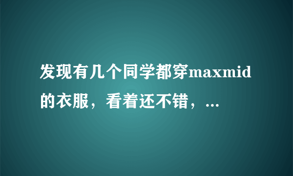 发现有几个同学都穿maxmid的衣服，看着还不错，到底是什么牌子啊