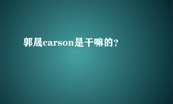 郭晟carson是干嘛的？