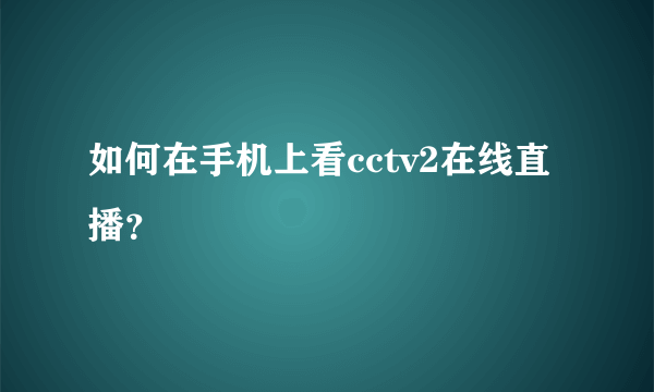 如何在手机上看cctv2在线直播？