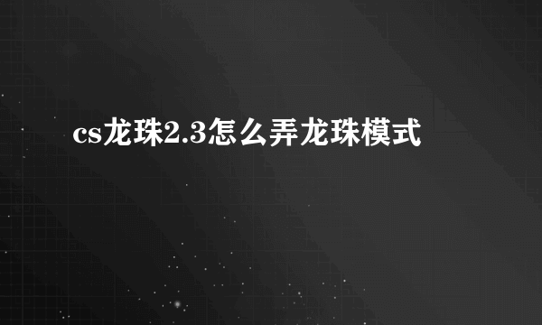 cs龙珠2.3怎么弄龙珠模式