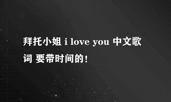 拜托小姐 i love you 中文歌词 要带时间的！