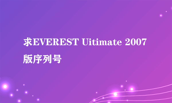 求EVEREST Uitimate 2007版序列号