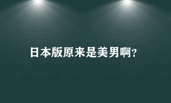 日本版原来是美男啊？