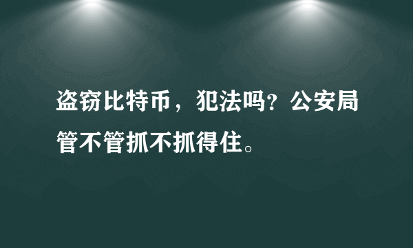 盗窃比特币，犯法吗？公安局管不管抓不抓得住。