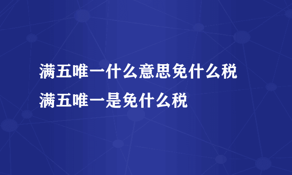 满五唯一什么意思免什么税 满五唯一是免什么税