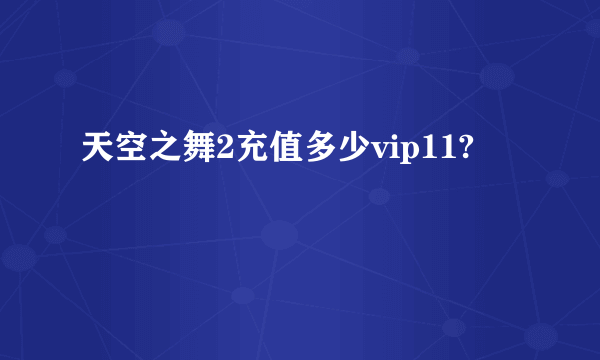 天空之舞2充值多少vip11?