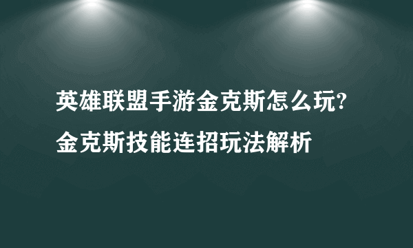 英雄联盟手游金克斯怎么玩?金克斯技能连招玩法解析