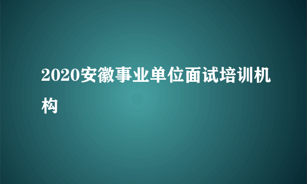 2020安徽事业单位面试培训机构