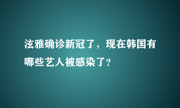 泫雅确诊新冠了，现在韩国有哪些艺人被感染了？