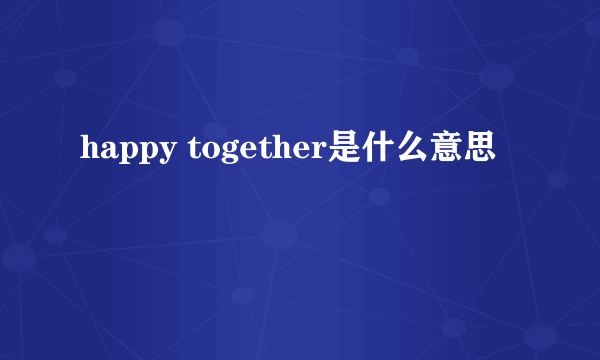 happy together是什么意思