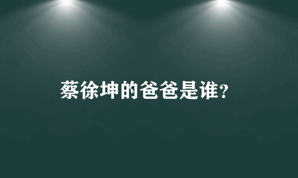 蔡徐坤的爸爸是谁？